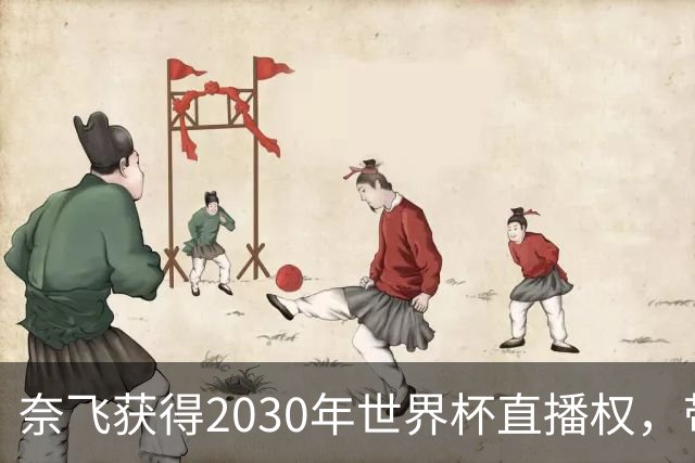 奈飞获得2030年世界杯直播权，带你边看边嗨